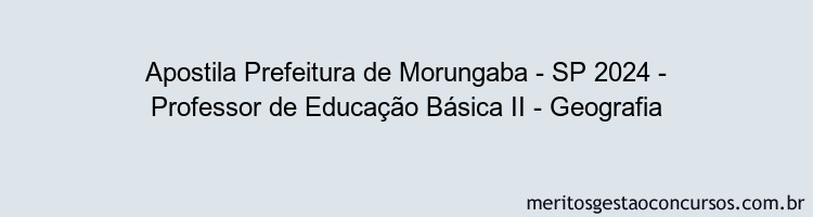 Apostila Concurso Prefeitura de Morungaba - SP 2024 Impressa - Professor de Educação Básica II - Geografia