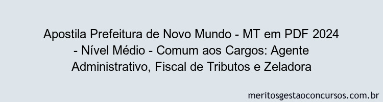 Apostila Concurso Prefeitura de Novo Mundo - MT 2024 PDF - Nível Médio - Comum aos Cargos: Agente Administrativo, Fiscal de Tributos e Zeladora