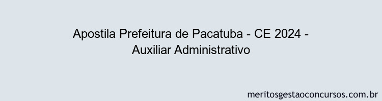 Apostila Concurso Prefeitura de Pacatuba - CE 2024 Impressa - Auxiliar Administrativo