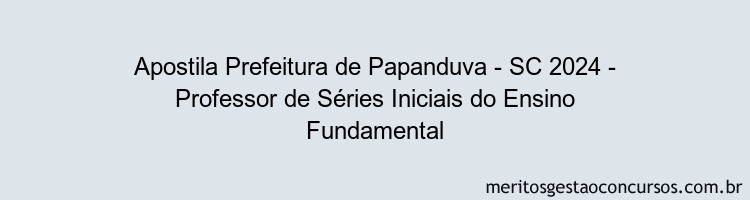 Apostila Concurso Prefeitura de Papanduva - SC 2024 Impressa - Professor de Séries Iniciais do Ensino Fundamental