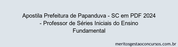 Apostila Concurso Prefeitura de Papanduva - SC 2024 PDF - Professor de Séries Iniciais do Ensino Fundamental