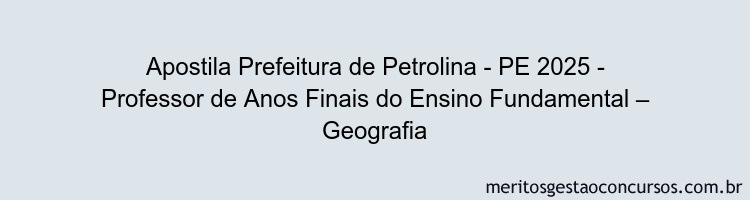 Apostila Concurso Prefeitura de Petrolina - PE 2025 - Professor de Anos Finais do Ensino Fundamental – Geografia