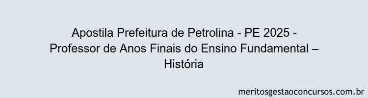 Apostila Concurso Prefeitura de Petrolina - PE 2025 - Professor de Anos Finais do Ensino Fundamental – História