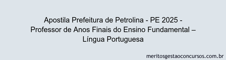 Apostila Concurso Prefeitura de Petrolina - PE 2025 - Professor de Anos Finais do Ensino Fundamental – Língua Portuguesa