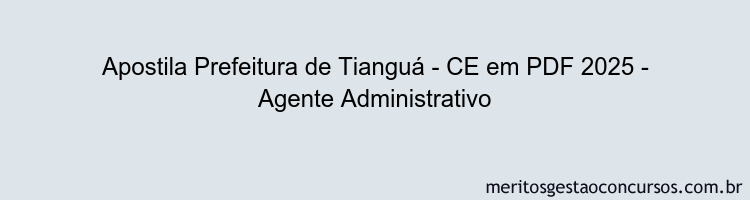 Apostila Concurso Prefeitura de Tianguá - CE 2025 - Agente Administrativo