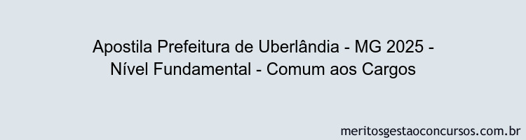 Apostila Concurso Prefeitura de Uberlândia - MG 2025 - Nível Fundamental - Comum aos Cargos