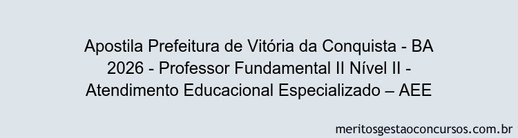 Apostila Concurso Prefeitura de Vitória da Conquista - BA 2026 - Professor Fundamental II Nível II - Atendimento Educacional Especializado – AEE