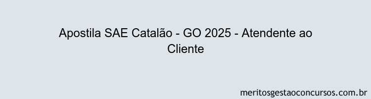 Apostila Concurso SAE Catalão - GO 2025 - Atendente ao Cliente