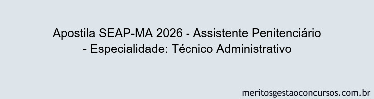 Apostila Concurso SEAP-MA 2026 - Assistente Penitenciário - Especialidade: Técnico Administrativo
