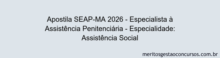 Apostila Concurso SEAP-MA 2026 - Especialista à Assistência Penitenciária - Especialidade: Assistência Social