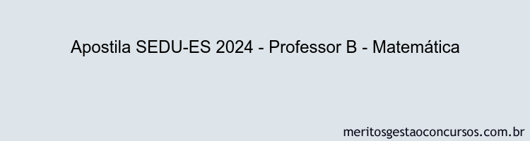 Apostila Concurso SEDU-ES 2024 Impressa - Professor B - Matemática