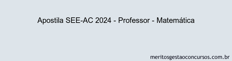 Apostila Concurso SEE-AC 2024 Impressa - Professor - Matemática