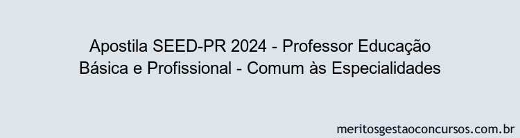 Apostila Concurso SEED-PR 2024 Impressa - Professor Educação Básica e Profissional - Comum às Especialidades