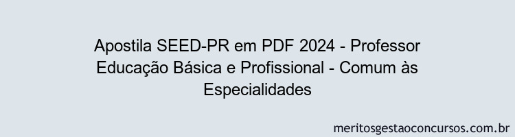 Apostila Concurso SEED-PR 2024 PDF - Professor Educação Básica e Profissional - Comum às Especialidades