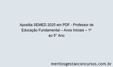 Apostila Concurso SEMED 2025 - Professor de Educação Fundamental – Anos Iniciais – 1º ao 5° Ano