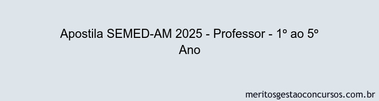 Apostila Concurso SEMED-AM 2025 - Professor - 1º ao 5º Ano