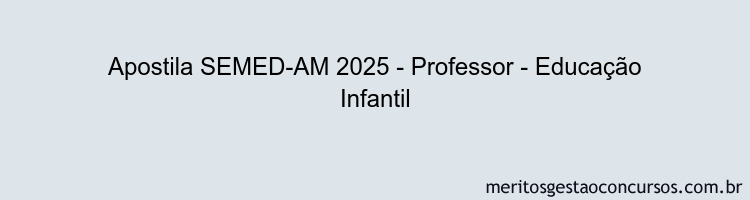 Apostila Concurso SEMED-AM 2025 - Professor - Educação Infantil