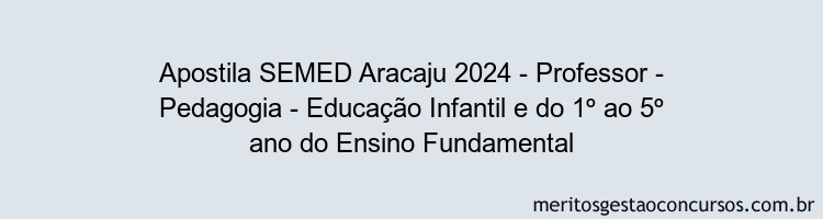 Apostila Concurso SEMED Aracaju 2024 Impressa - Professor - Pedagogia - Educação Infantil e do 1º ao 5º ano do Ensino Fundamental