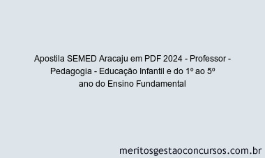 Apostila Concurso SEMED Aracaju 2024 PDF - Professor - Pedagogia - Educação Infantil e do 1º ao 5º ano do Ensino Fundamental