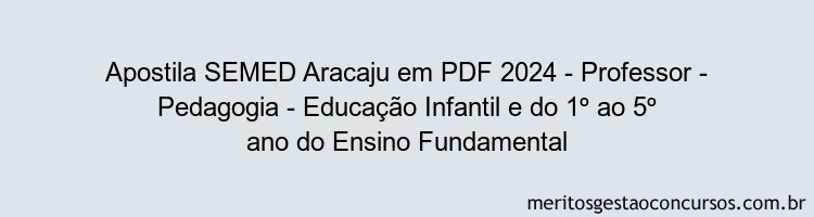 Apostila Concurso SEMED Aracaju 2024 PDF - Professor - Pedagogia - Educação Infantil e do 1º ao 5º ano do Ensino Fundamental