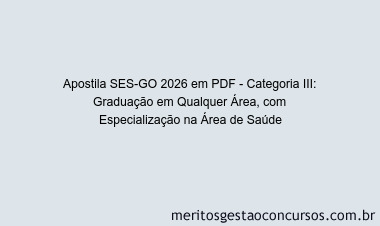 Apostila Concurso SES-GO 2026 - Categoria III: Graduação em Qualquer Área, com Especialização na Área de Saúde