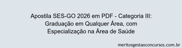 Apostila Concurso SES-GO 2026 - Categoria III: Graduação em Qualquer Área, com Especialização na Área de Saúde