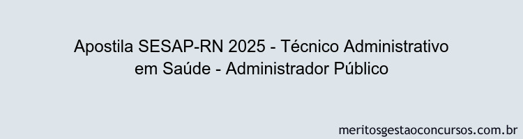 Apostila Concurso SESAP-RN 2025 - Técnico Administrativo em Saúde - Administrador Público