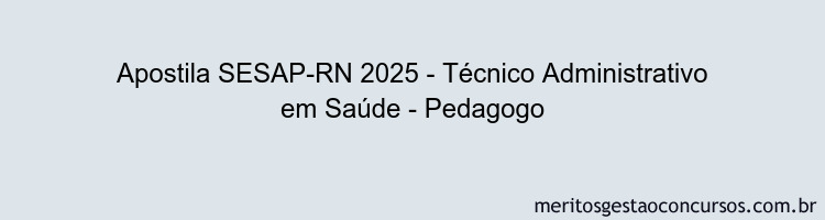 Apostila Concurso SESAP-RN 2025 - Técnico Administrativo em Saúde - Pedagogo