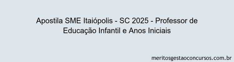 Apostila Concurso SME Itaiópolis - SC 2025 - Professor de Educação Infantil e Anos Iniciais