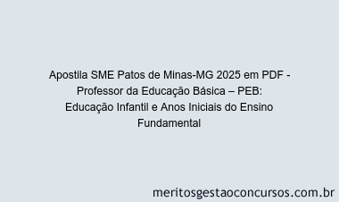 Apostila Concurso SME Patos de Minas-MG 2025 - Professor da Educação Básica – PEB: Educação Infantil e Anos Iniciais do Ensino Fundamental