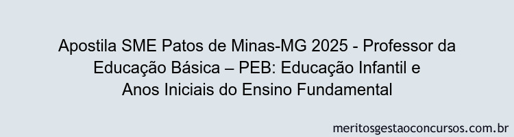Apostila Concurso SME Patos de Minas-MG 2025 - Professor da Educação Básica – PEB: Educação Infantil e Anos Iniciais do Ensino Fundamental