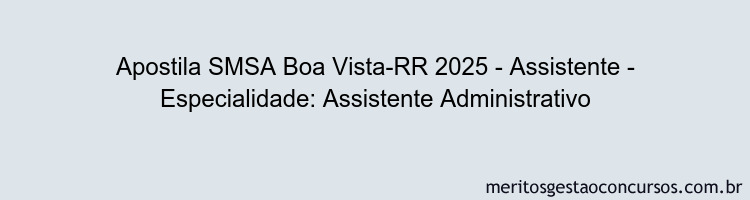 Apostila Concurso SMSA Boa Vista-RR 2025 - Assistente - Especialidade: Assistente Administrativo