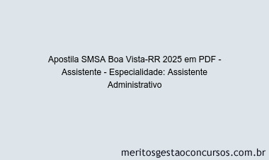 Apostila Concurso SMSA Boa Vista-RR 2025 - Assistente - Especialidade: Assistente Administrativo