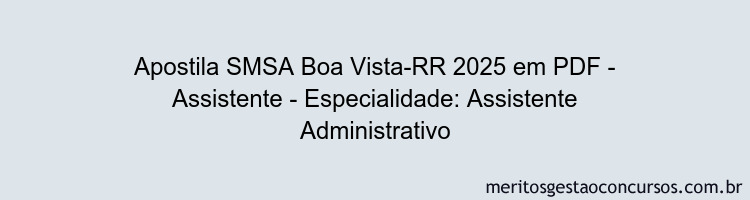 Apostila Concurso SMSA Boa Vista-RR 2025 - Assistente - Especialidade: Assistente Administrativo