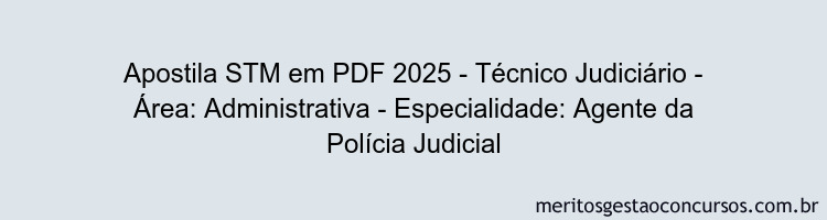 Apostila Concurso STM 2025 - Técnico Judiciário - Área: Administrativa - Especialidade: Agente da Polícia Judicial