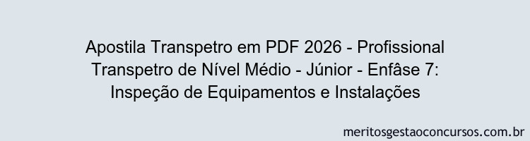 Apostila Concurso Transpetro 2026 - Profissional Transpetro de Nível Médio - Júnior - Enfâse 7: Inspeção de Equipamentos e Instalações