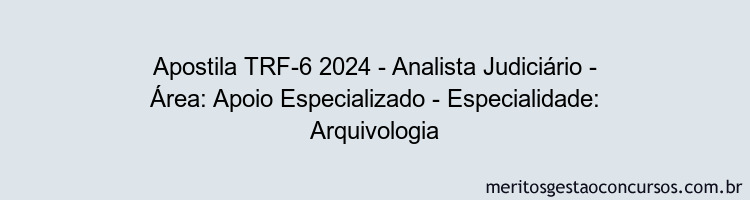 Apostila Concurso TRF-6 2024 Impressa - Analista Judiciário - Área: Apoio Especializado - Especialidade: Arquivologia