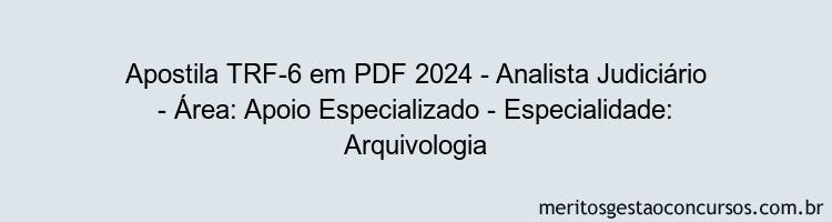 Apostila Concurso TRF-6 2024 PDF - Analista Judiciário - Área: Apoio Especializado - Especialidade: Arquivologia