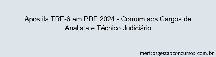 Apostila Concurso TRF-6 2024 PDF - Comum aos Cargos de Analista e Técnico Judiciário