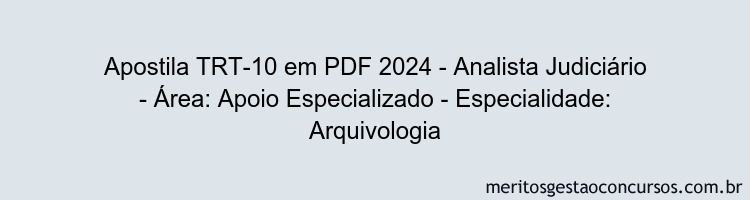 Apostila Concurso TRT-10 2024 PDF - Analista Judiciário - Área: Apoio Especializado - Especialidade: Arquivologia