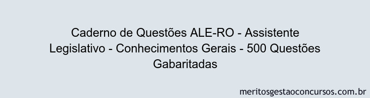 Caderno de Questões ALE-RO - Assistente Legislativo - Conhecimentos Gerais - 500 Questões Gabaritadas Caderno de Questões ALE-RO - Assistente Legislativo - Conhecimentos Gerais - 500 Questões Gabaritadas