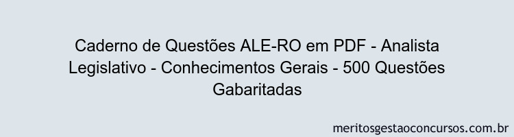 Caderno de Questões ALE-RO em PDF - Analista Legislativo - Conhecimentos Gerais - 500 Questões Gabaritadas Caderno de Questões ALE-RO em PDF - Analista Legislativo - Conhecimentos Gerais - 500 Questões Gabaritadas