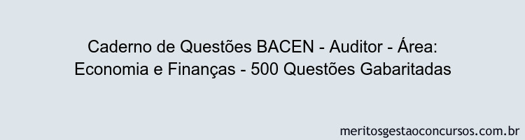 Caderno de Questões BACEN - Auditor - Área: Economia e Finanças - 500 Questões Gabaritadas