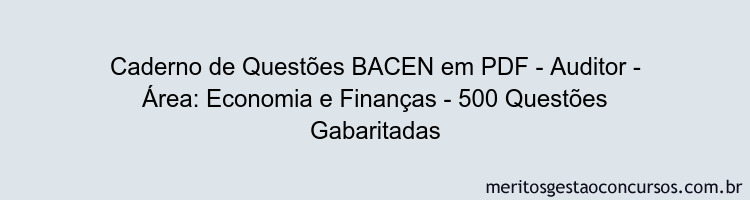 Caderno de Questões BACEN em PDF - Auditor - Área: Economia e Finanças - 500 Questões Gabaritadas
