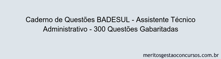 Caderno de Questões BADESUL - Assistente Técnico Administrativo - 300 Questões Gabaritadas