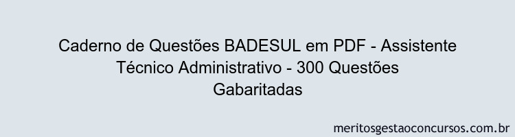 Caderno de Questões BADESUL em PDF - Assistente Técnico Administrativo - 300 Questões Gabaritadas