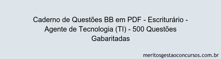 Caderno de Questões BB em PDF - Escriturário - Agente de Tecnologia (TI) - 500 Questões Gabaritadas