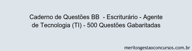 Caderno de Questões BB  - Escriturário - Agente de Tecnologia (TI) - 500 Questões Gabaritadas
