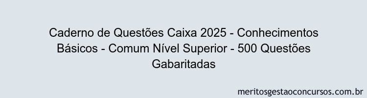 Caderno de Questões Caixa 2025 - Conhecimentos Básicos - Comum Nível Superior - 500 Questões Gabaritadas