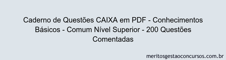 Caderno de Questões CAIXA em PDF - Conhecimentos Básicos - Comum Nível Superior - 200 Questões Comentadas